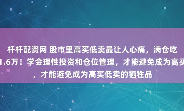 杆杆配资网 股市里高买低卖最让人心痛，满仓吃跌停，一夜亏1.6万！学会理性投资和仓位管理，才能避免成为高买低卖的牺牲品